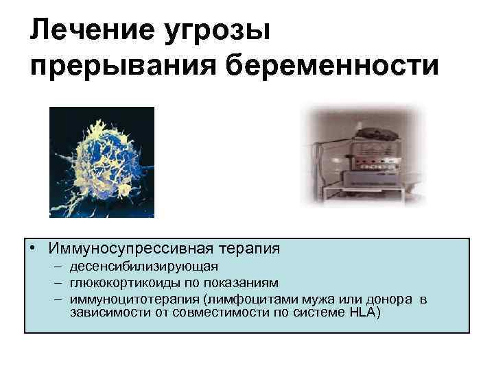 Лечение угрозы прерывания беременности • Иммуносупрессивная терапия – десенсибилизирующая – глюкокортикоиды по показаниям –