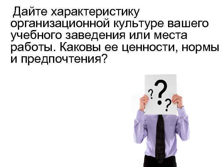 Дайте характеристику организационной культуре вашего учебного заведения или места работы. Каковы ее ценности, нормы
