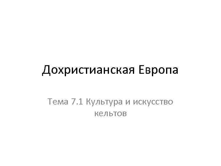 Дохристианская Европа Тема 7. 1 Культура и искусство кельтов 