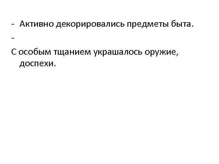 - Активно декорировались предметы быта. - С особым тщанием украшалось оружие, доспехи. 