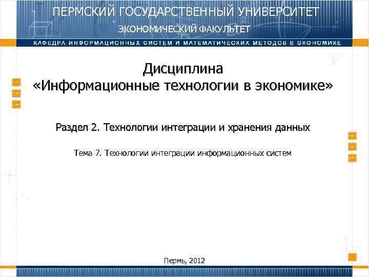 ПЕРМСКИЙ ГОСУДАРСТВЕННЫЙ УНИВЕРСИТЕТ ЭКОНОМИЧЕСКИЙ ФАКУЛЬТЕТ Дисциплина «Информационные технологии в экономике» Раздел 2. Технологии интеграции