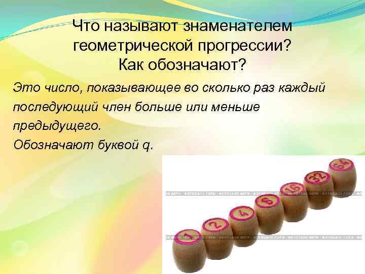 Что называют знаменателем геометрической прогрессии? Как обозначают? Это число, показывающее во сколько раз каждый