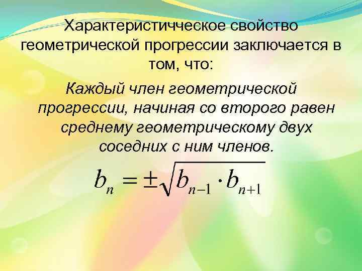 Характеристичческое свойство геометрической прогрессии заключается в том, что: Каждый член геометрической прогрессии, начиная со