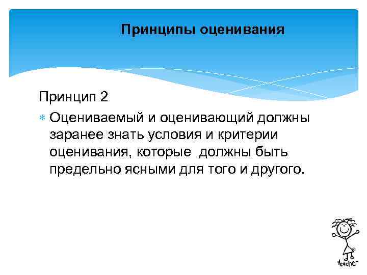 Принципы оценивания Принцип 2 Оцениваемый и оценивающий должны заранее знать условия и критерии оценивания,