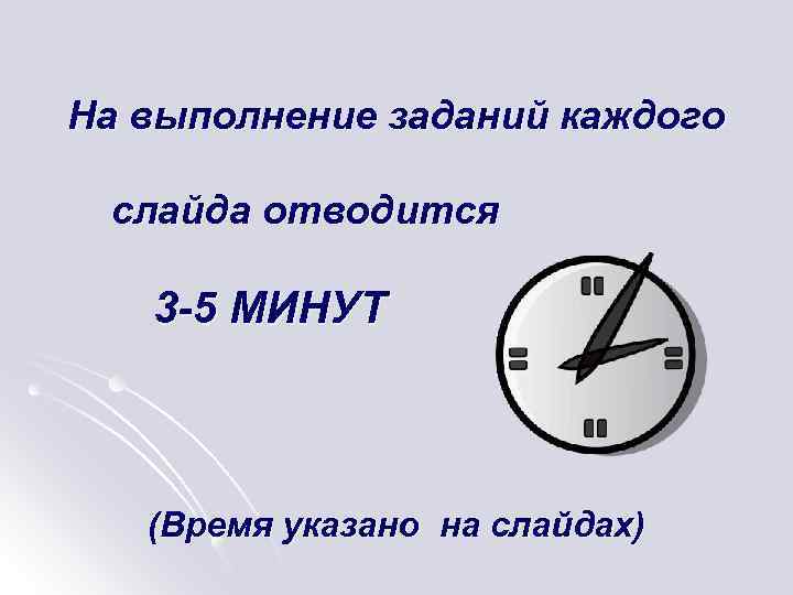 На выполнение заданий каждого слайда отводится 3 -5 МИНУТ (Время указано на слайдах) 