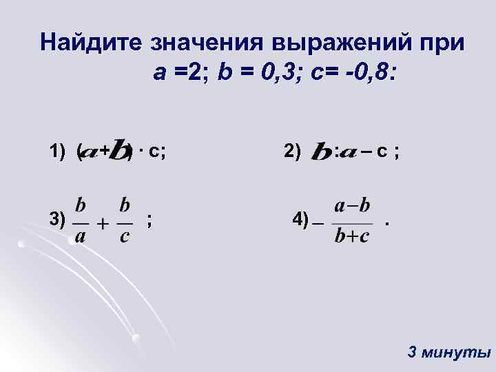 Найдите значения выражений при а =2; b = 0, 3; c= -0, 8: 1)