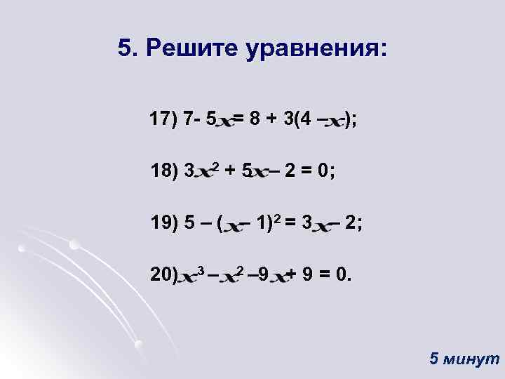 5. Решите уравнения: 17) 7 - 5 = 8 + 3(4 – ); 18)