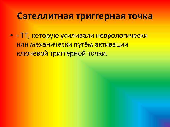 Сателлитная триггерная точка • - ТТ, которую усиливали неврологически или механически путём активации ключевой