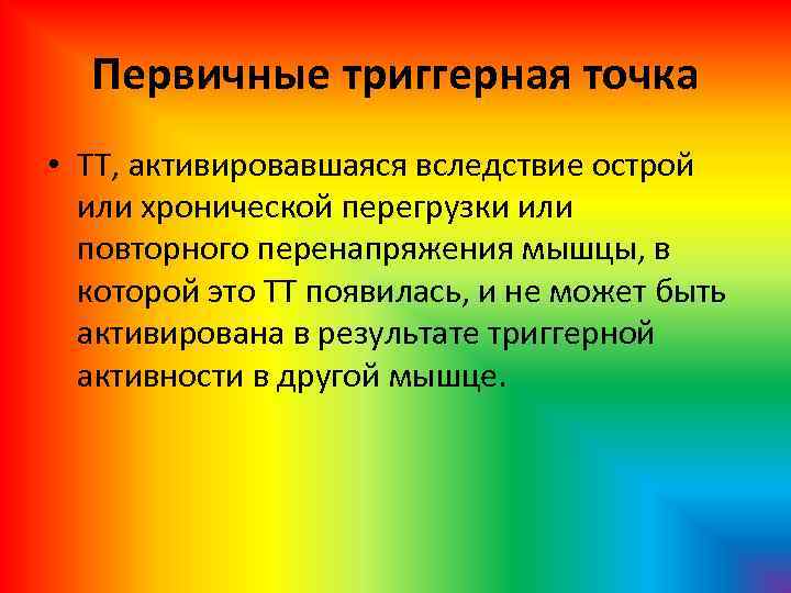 Первичные триггерная точка • ТТ, активировавшаяся вследствие острой или хронической перегрузки или повторного перенапряжения