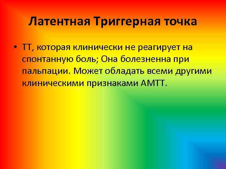 Латентная Триггерная точка • ТТ, которая клинически не реагирует на спонтанную боль; Она болезненна