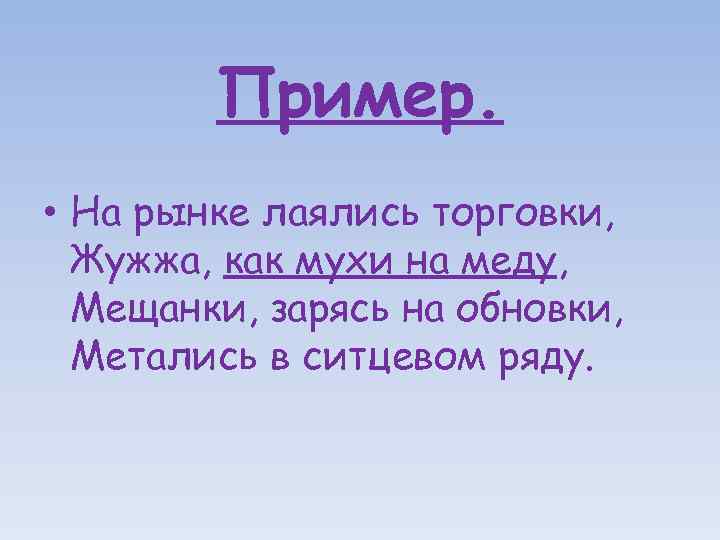 Пример. • На рынке лаялись торговки, Жужжа, как мухи на меду, Мещанки, зарясь на
