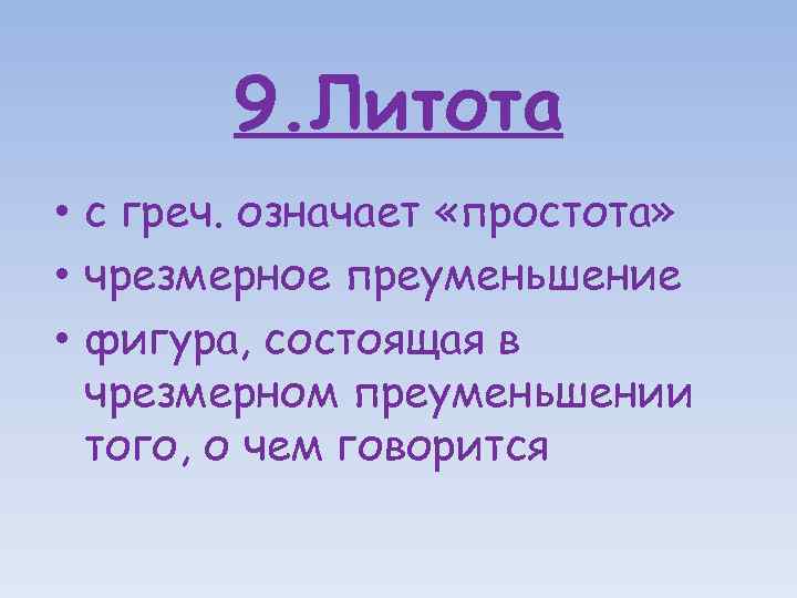 9. Литота • с греч. означает «простота» • чрезмерное преуменьшение • фигура, состоящая в
