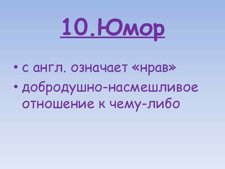 10. Юмор • с англ. означает «нрав» • добродушно-насмешливое отношение к чему-либо 