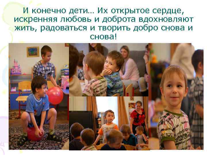 И конечно дети… Их открытое сердце, искренняя любовь и доброта вдохновляют жить, радоваться и