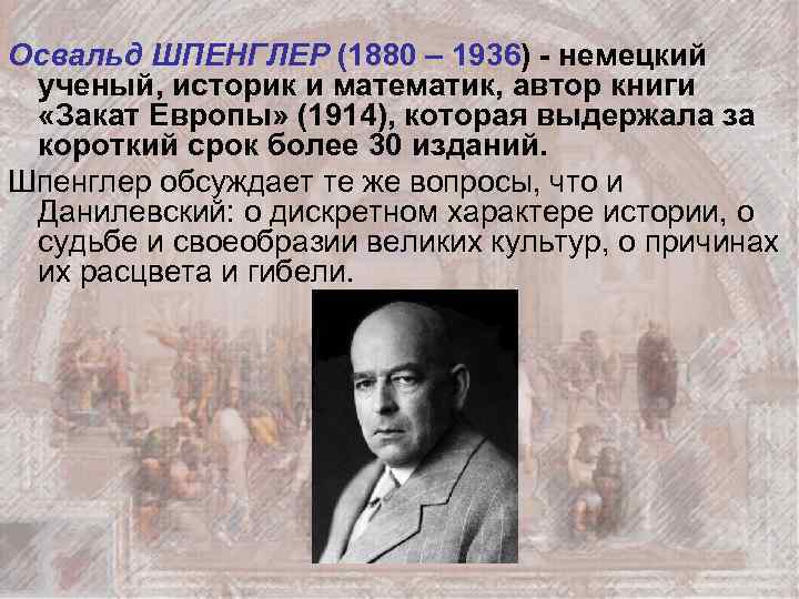 Освальд ШПЕНГЛЕР (1880 – 1936) - немецкий ученый, историк и математик, автор книги «Закат