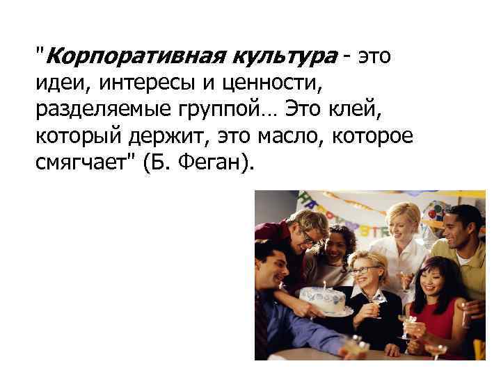 "Корпоративная культура - это идеи, интересы и ценности, разделяемые группой… Это клей, который держит,