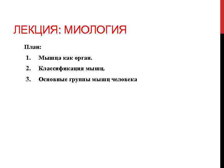 ЛЕКЦИЯ: МИОЛОГИЯ План: 1. Мышца как орган. 2. Классификация мышц. 3. Основные группы мышц