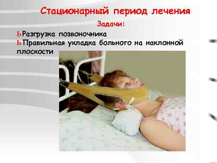 Стационарный период лечения Задачи: ь Разгрузка позвоночника ь Правильная укладка больного на наклонной плоскости