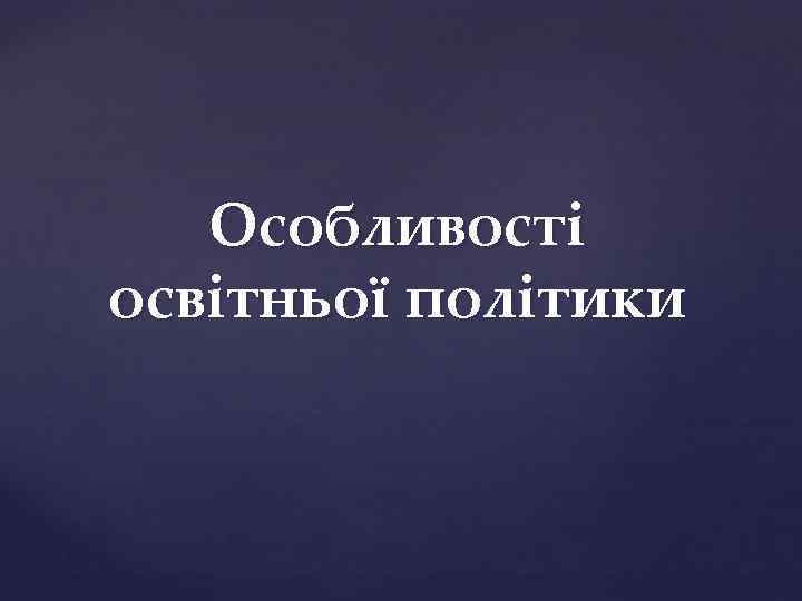 Особливості освітньої політики 