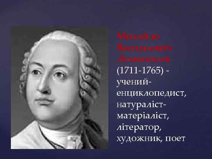 Михайло Васильович Ломоносов (1711 -1765) ученийенциклопедист, натуралістматеріаліст, літератор, художник, поет 