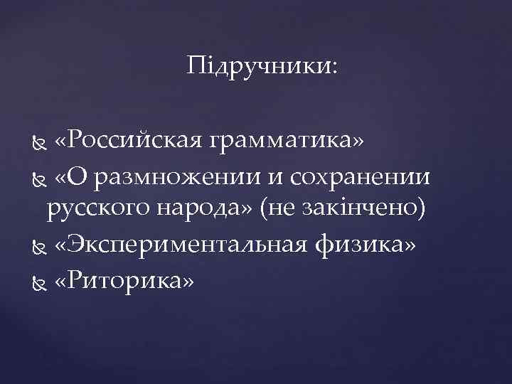 Підручники: «Российская грамматика» «О размножении и сохранении русского народа» (не закінчено) «Экспериментальная физика» «Риторика»