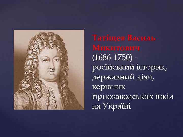 Татіщев Василь Микитович (1686 -1750) російський історик, державний діяч, керівник гірнозаводських шкіл на Україні
