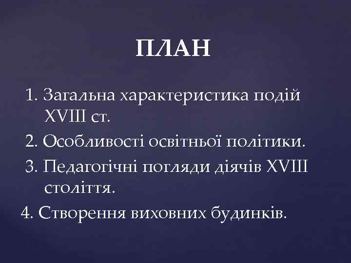 ПЛАН 1. Загальна характеристика подій XVIII ст. 2. Особливості освітньої політики. 3. Педагогічні погляди