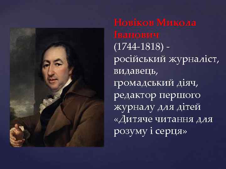 Новіков Микола Іванович (1744 -1818) російський журналіст, видавець, громадський діяч, редактор першого журналу для