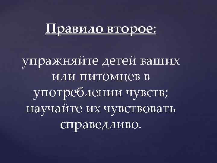Правило второе: упражняйте детей ваших или питомцев в употреблении чувств; научайте их чувствовать справедливо.