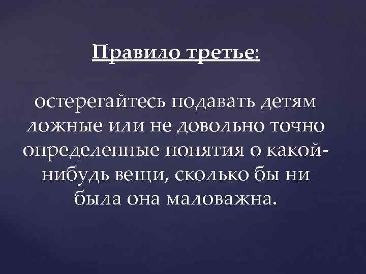 Правило третье: остерегайтесь подавать детям ложные или не довольно точно определенные понятия о какойнибудь