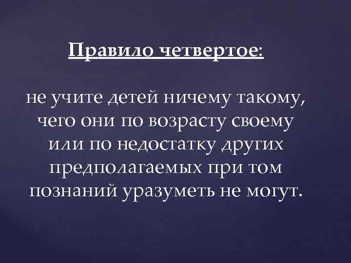 Правило четвертое: не учите детей ничему такому, чего они по возрасту своему или по