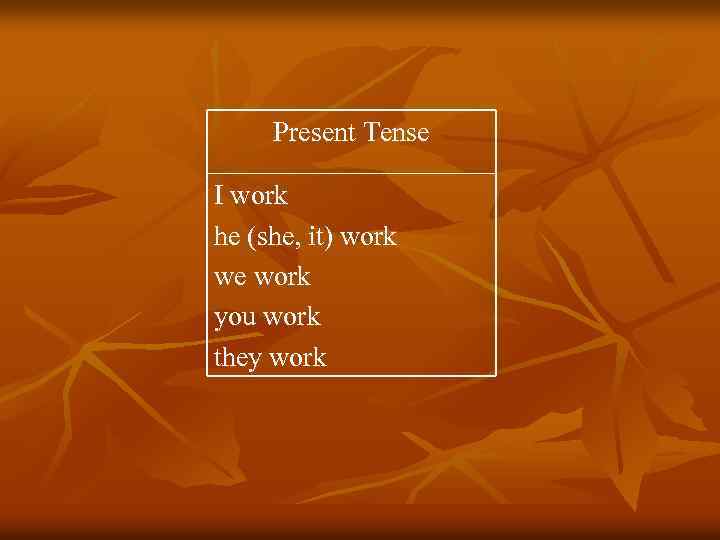 Present Tense I work he (she, it) work we work you work they work