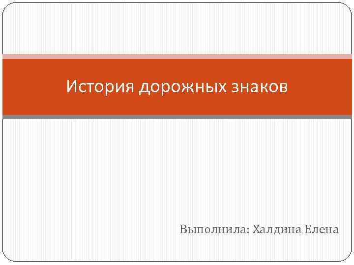 История дорожных знаков Выполнила: Халдина Елена 