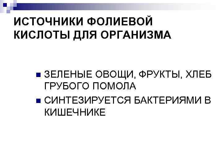 ИСТОЧНИКИ ФОЛИЕВОЙ КИСЛОТЫ ДЛЯ ОРГАНИЗМА ЗЕЛЕНЫЕ ОВОЩИ, ФРУКТЫ, ХЛЕБ ГРУБОГО ПОМОЛА n СИНТЕЗИРУЕТСЯ БАКТЕРИЯМИ