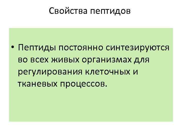 Свойства пептидов • Пептиды постоянно синтезируются во всех живых организмах для регулирования клеточных и