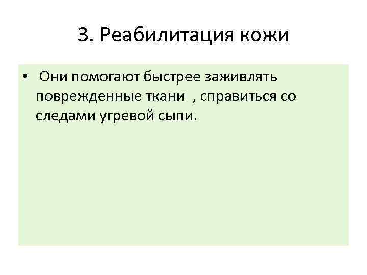 3. Реабилитация кожи • Они помогают быстрее заживлять поврежденные ткани , справиться со следами
