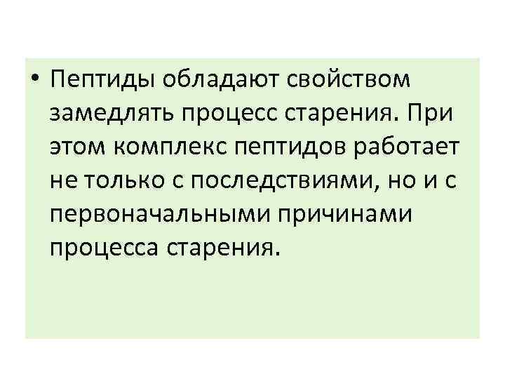  • Пептиды обладают свойством замедлять процесс старения. При этом комплекс пептидов работает не