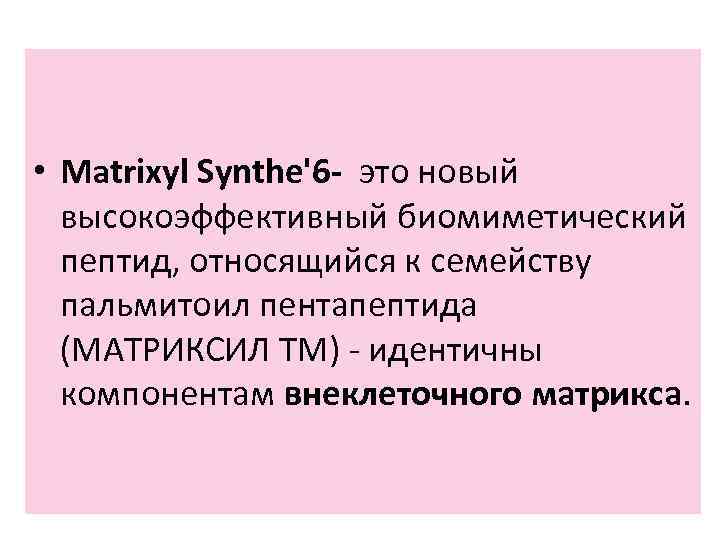  • Matrixyl Synthe'6 - это новый высокоэффективный биомиметический пептид, относящийся к семейству пальмитоил