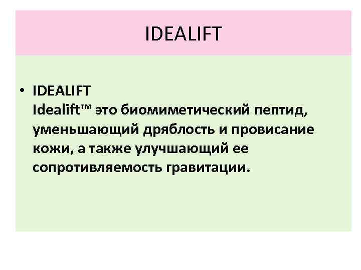 IDEALIFT • IDEALIFT Idealift™ это биомиметический пептид, уменьшающий дряблость и провисание кожи, а также