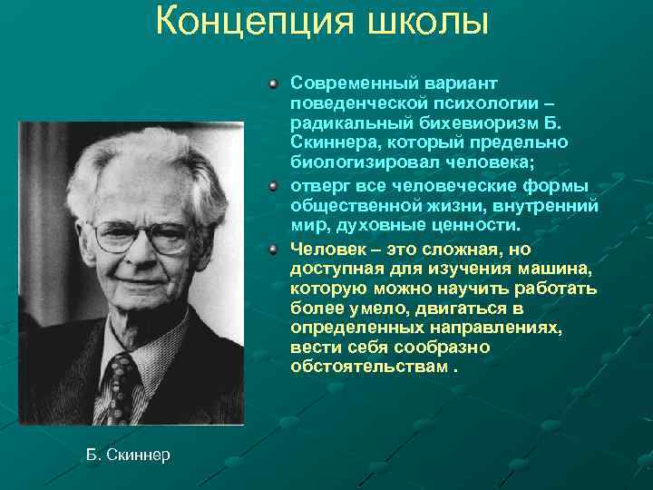 Концепция школы Современный вариант поведенческой психологии – радикальный бихевиоризм Б. Скиннера, который предельно биологизировал