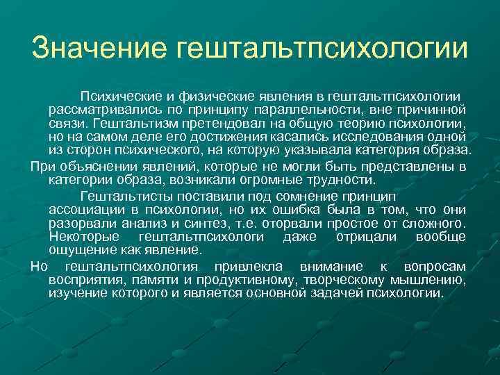 Значение гештальтпсихологии Психические и физические явления в гештальтпсихологии рассматривались по принципу параллельности, вне причинной