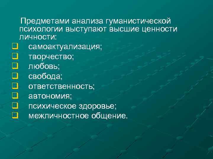  Предметами анализа гуманистической психологии выступают высшие ценности личности: q самоактуализация; q творчество; q