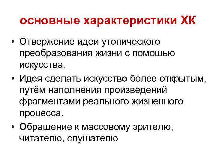 основные характеристики ХК • Отвержение идеи утопического преобразования жизни с помощью искусства. • Идея