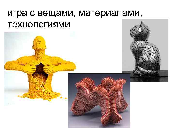 игра с вещами, материалами, технологиями 