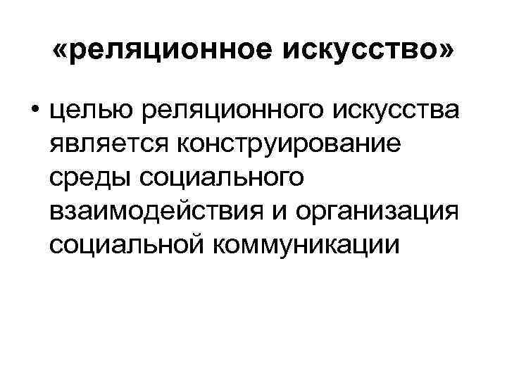  «реляционное искусство» • целью реляционного искусства является конструирование среды социального взаимодействия и организация