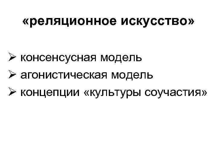  «реляционное искусство» Ø консенсусная модель Ø агонистическая модель Ø концепции «культуры соучастия» 
