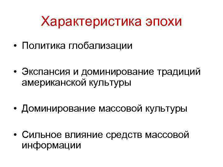 Характеристика эпохи • Политика глобализации • Экспансия и доминирование традиций американской культуры • Доминирование