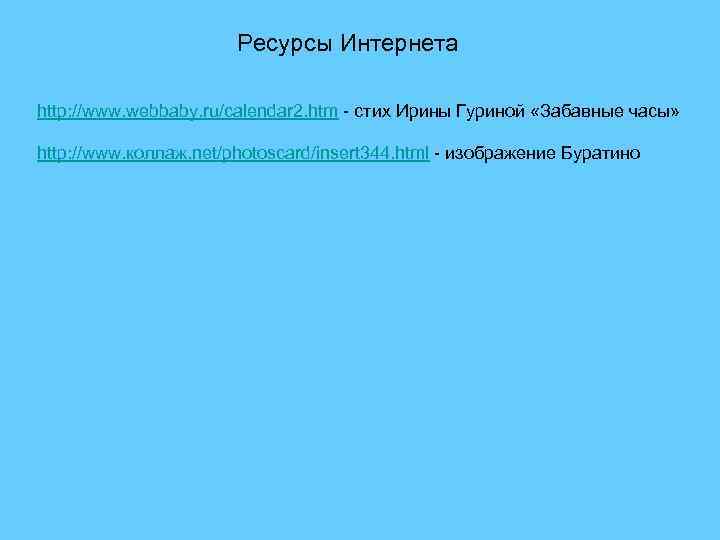Ресурсы Интернета http: //www. webbaby. ru/calendar 2. htm - стих Ирины Гуриной «Забавные часы»