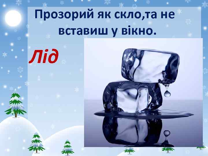  Прозорий як скло, та не вставиш у вікно. Лід 