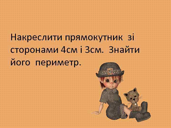 Накреслити прямокутник зі сторонами 4 см і 3 см. Знайти його периметр. 